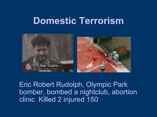 Domestic Terrorism Eric Robert Rudolph, Olympic Park bomber, bombed a nightclub, abortion clinic  Killed 2 injured 150 