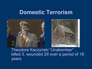 Domestic Terrorism Theodore Kaczynski “Unabomber” , killed 3, wounded 29 over a period of 18 years 