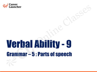 Verbal Ability - 9
Grammar – 5 : Parts of speech
O
i
s
n
ne Clas es
l
 