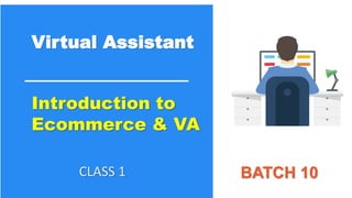 Virtual Assistant
BATCH 10
Introduction to
Ecommerce & VA
CLASS 1
 