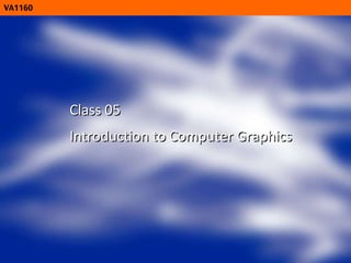 VA1160 Class 05 Introduction to Computer Graphics 