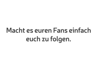 Macht es euren Fans einfach
euch zu folgen.
 