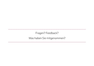Fragen? Feedback?
Was haben Sie mitgenommen?
 