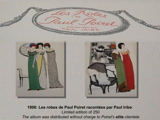 1908: Les robes de Paul Poiret racontées par Paul Iribe:
                     Limited edition of 250
The album was distributed without charge to Poiret's elite clientele
 