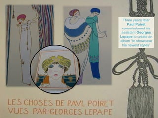 Three years later
    Paul Poiret
 commissioned his
 assistant Georges
Lepape to create an
album “to showcase
 his newest styles”
 