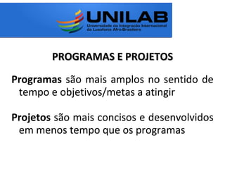 PROGRAMAS E PROJETOSPROGRAMAS E PROJETOS
Programas são mais amplos no sentido de
tempo e objetivos/metas a atingir
Projetos são mais concisos e desenvolvidos
em menos tempo que os programas
 