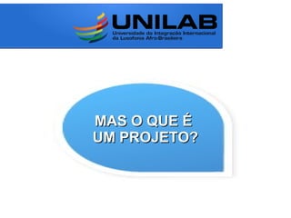 MAS O QUE ÉMAS O QUE É
UM PROJETO?UM PROJETO?
 
