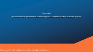 Photo credit:
http://www.corbisimages.com/stock-photo/royalty-free/42-62361069/sun-setting-over-ocean?popup=1
Get mentored in LIFE, not just online wealth creation @jomarhilario.com