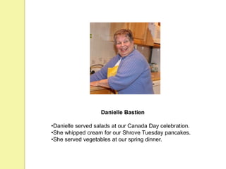 Danielle Bastien
•Danielle served salads at our Canada Day celebration.
•She whipped cream for our Shrove Tuesday pancakes.
•She served vegetables at our spring dinner.
 