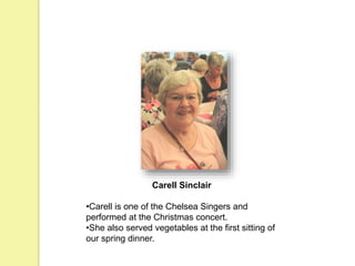 Carell Sinclair
•Carell is one of the Chelsea Singers and
performed at the Christmas concert.
•She also served vegetables at the first sitting of
our spring dinner.
 