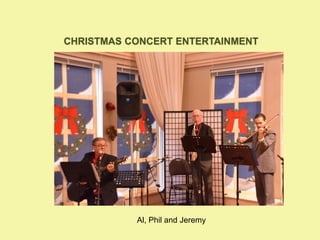 CHRISTMAS CONCERT ENTERTAINMENT
Al, Phil and Jeremy
 
