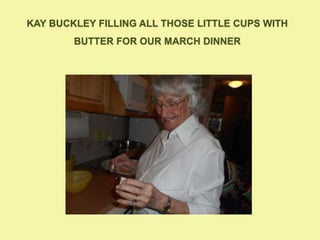 KAY BUCKLEY FILLING ALL THOSE LITTLE CUPS WITH
BUTTER FOR OUR MARCH DINNER
 
