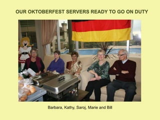 OUR OKTOBERFEST SERVERS READY TO GO ON DUTY
Barbara, Kathy, Saroj, Marie and Bill
 