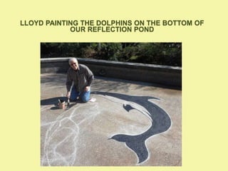 LLOYD PAINTING THE DOLPHINS ON THE BOTTOM OF
OUR REFLECTION POND
 