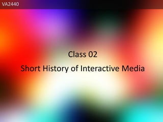 VA2440 Class 02 Short History of Interactive Media 