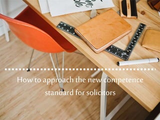 How to approach the new competence
standard for solicitors
 