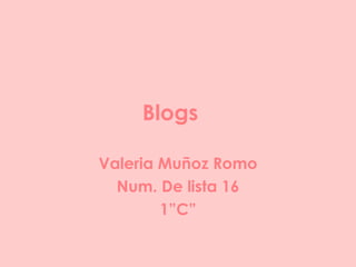 Blogs Valeria Muñoz Romo Num. De lista 16 1”C” 