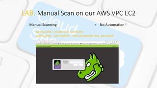LAB: Manual Scan on our AWS VPC EC2
Manual Scanning = No Automation !
openvasmd --create-user username
openvasmd --user=admin --new-password=new_password
 