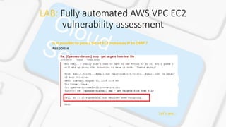 LAB: Fully automated AWS VPC EC2
vulnerability assessment
Is it possible to pass a list of EC2 Instances IP to OMP ?
Response:
Let’s see…
 