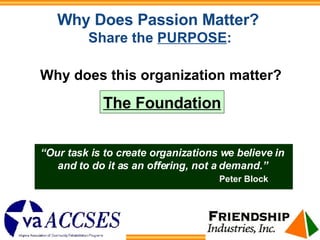 Why Does Passion Matter?   Share the  PURPOSE : Why does this organization matter? The Foundation “ Our task is to create ...