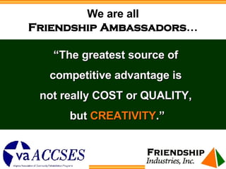 We are all Friendship   Ambassadors … <ul><li>“ The greatest source of  competitive advantage is  not really COST or QUALI...