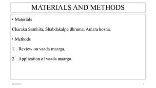 MATERIALS AND METHODS
• Materials
Charaka Samhita, Shabdakalpa dhruma, Amara kosha.
• Methods
1. Review on vaada maarga.
2. Application of vaada maarga.
12/12/2022 4
 
