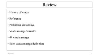 Review
• History of vaada
• Reference
• Prakarana samanvaya
• Vaada maarga Nirukthi
• 44 vaada maarga
• Each vaada maarga definition
12/12/2022 5
 