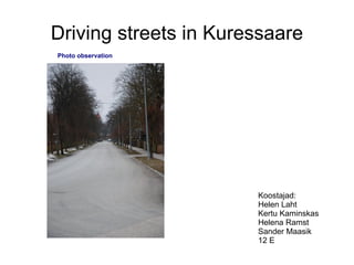 Driving streets in Kuressaare Koostajad:   Helen Laht  Kertu Kaminskas  Helena Ramst  Sander Maasik  12 E Photo observation 