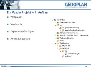 Ein Vaadin Projekt – 1. Aufbau
  Webprojekt

  Vaadin-Lib

  Deployment-Descriptor

  Anwendungsklasse




                                 10
 