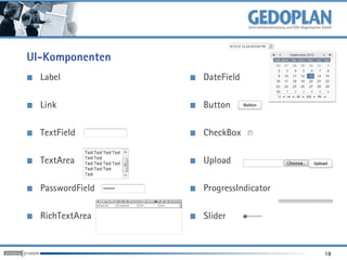 UI-Komponenten
  Label           DateField

  Link            Button

  TextField       CheckBox

  TextArea        Upload

  PasswordField   ProgressIndicator

  RichTextArea    Slider


                                      18
 