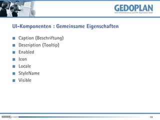UI-Komponenten : Gemeinsame Eigenschaften

  Caption (Beschriftung)
  Description (Tooltip)
  Enabled
  Icon
  Locale
  StyleName
  Visible




                                            19
 