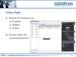 Eclipse Plugin

  Wizards für Erstellung von
     Projekten
     Widgets
     Themes

  Visueller Editor für
  „CustomComponents“




                               33
 