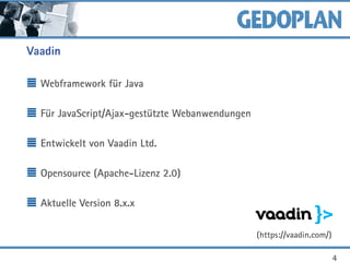 Vaadin
Webframework für Java
Für JavaScript/Ajax-gestützte Webanwendungen
Entwickelt von Vaadin Ltd.
Opensource (Apache-Lizenz 2.0)
Aktuelle Version 8.x.x
4
(https://vaadin.com/)
 