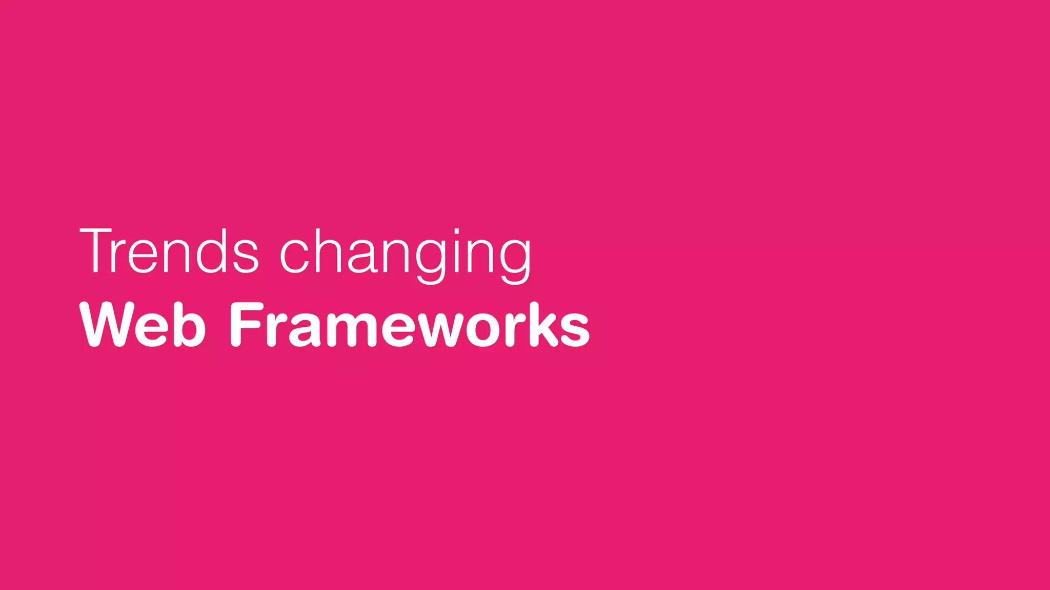 Trends changing
Web Frameworks
 