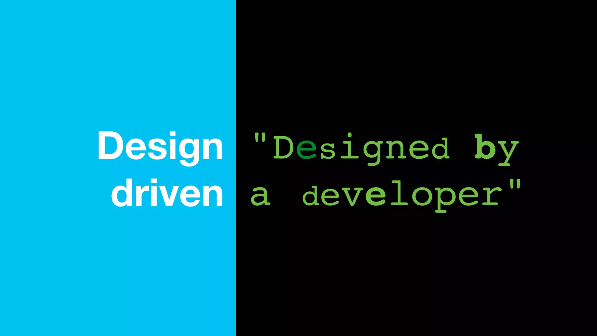 "Designed by
a developer"
Design
driven
 