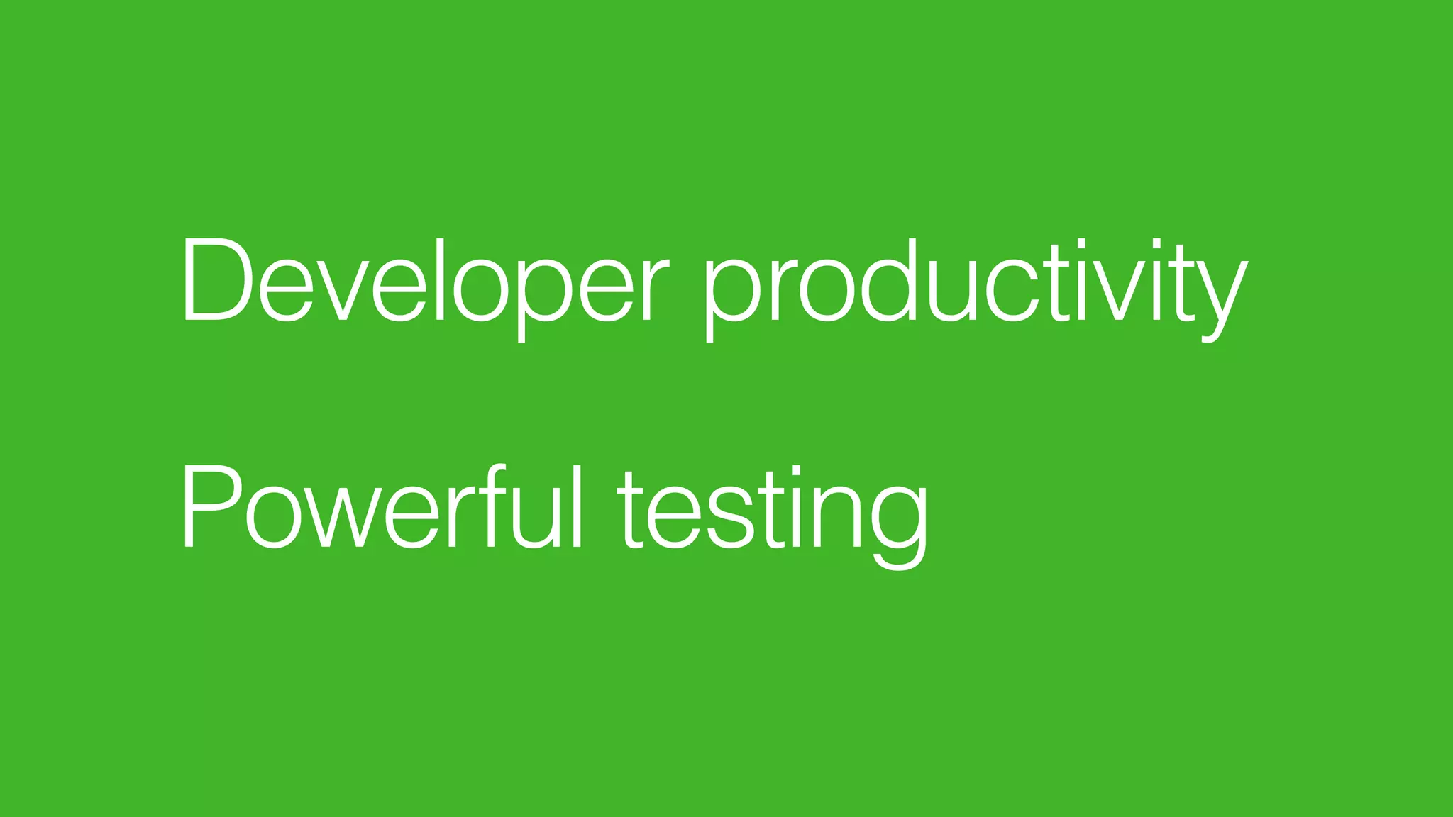 Developer productivity
 
Powerful testing
 