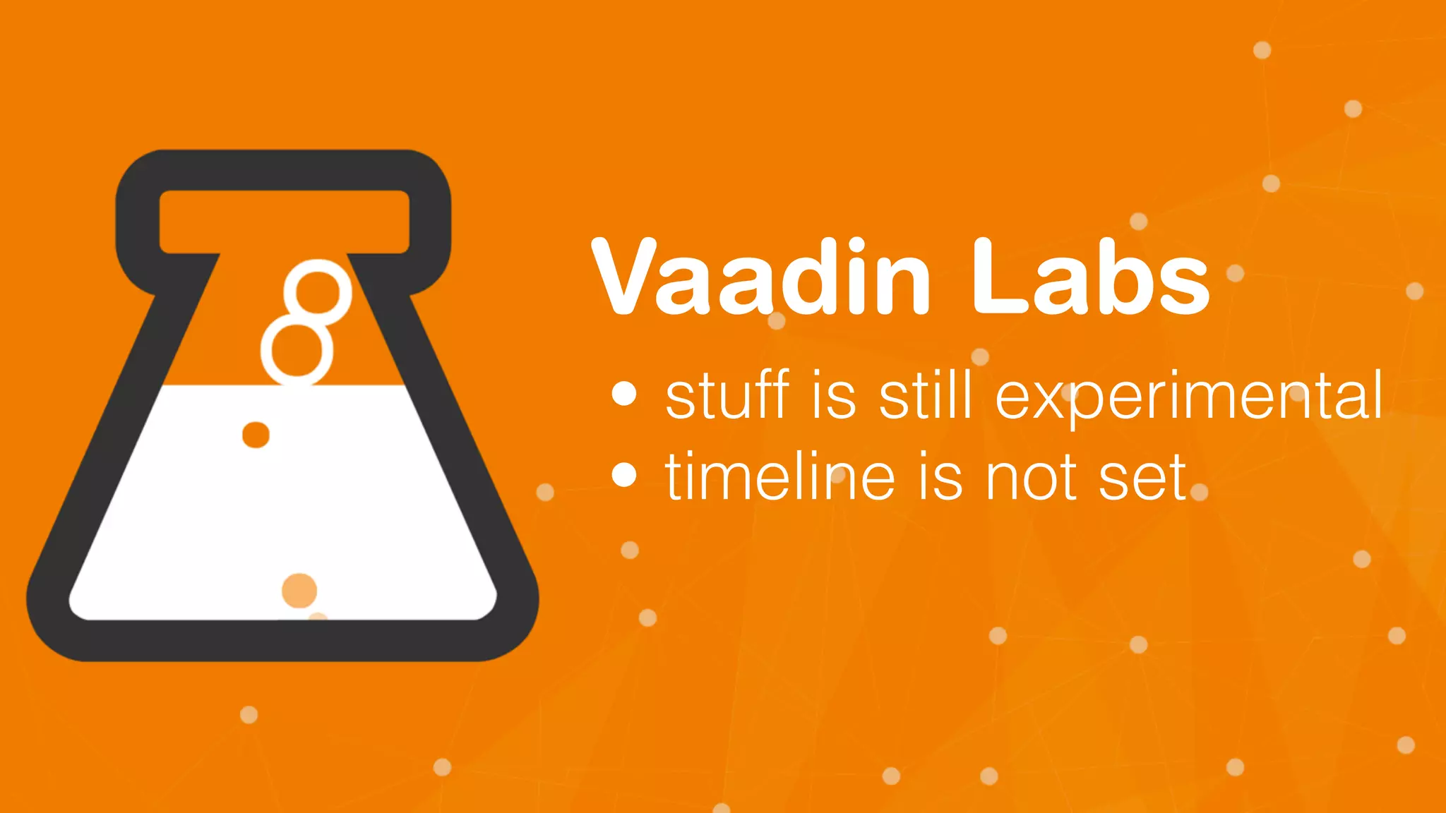 Vaadin Labs
• stuff is still experimental
• timeline is not set
 