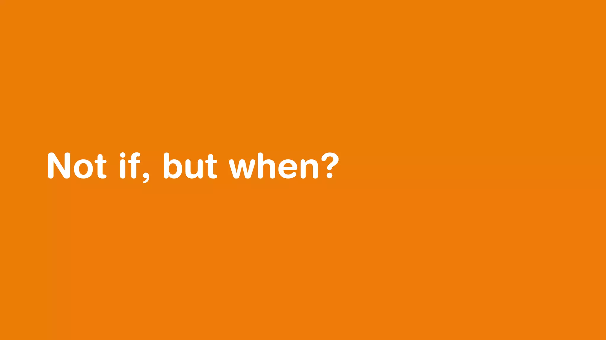 Not if, but when?
 