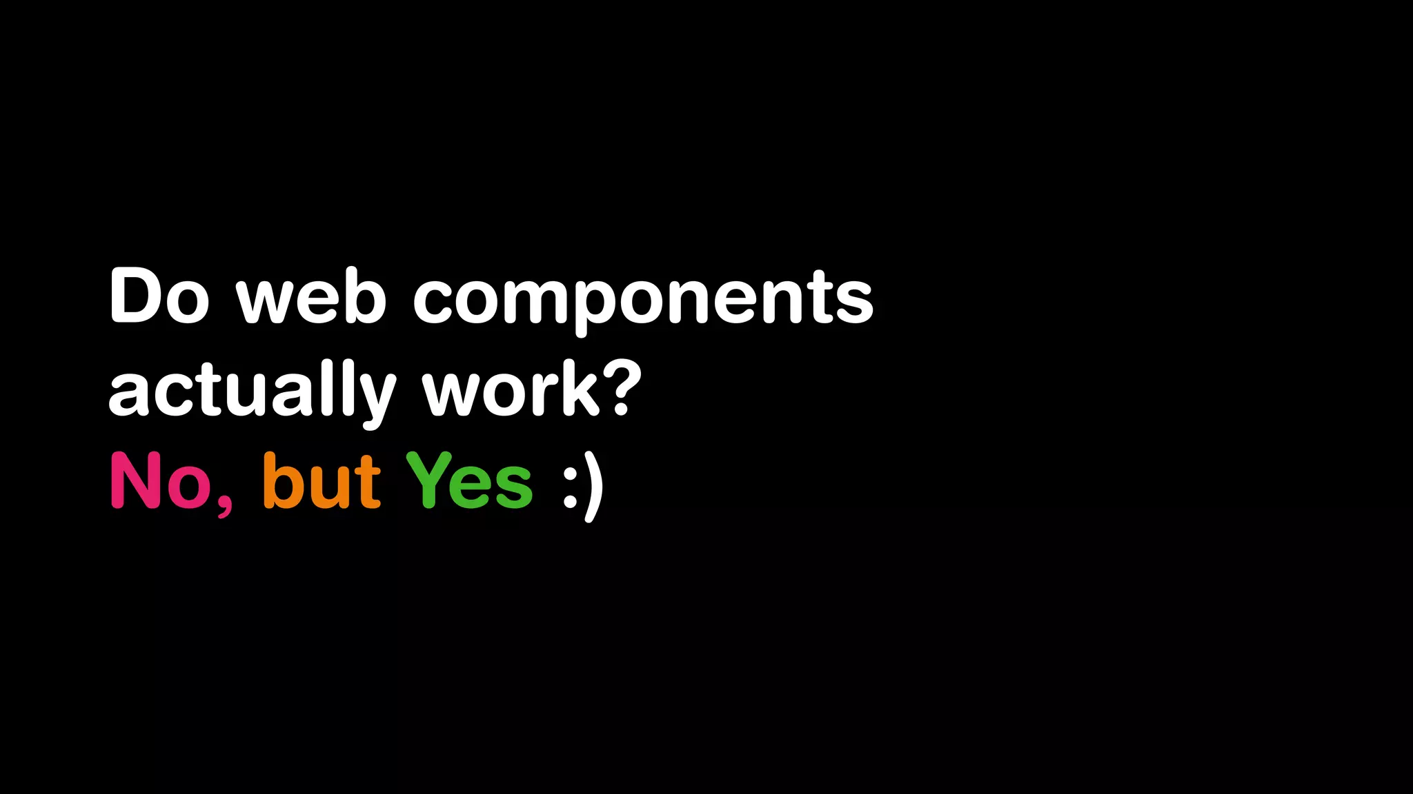 Do web components
actually work?
No, but Yes :)
 