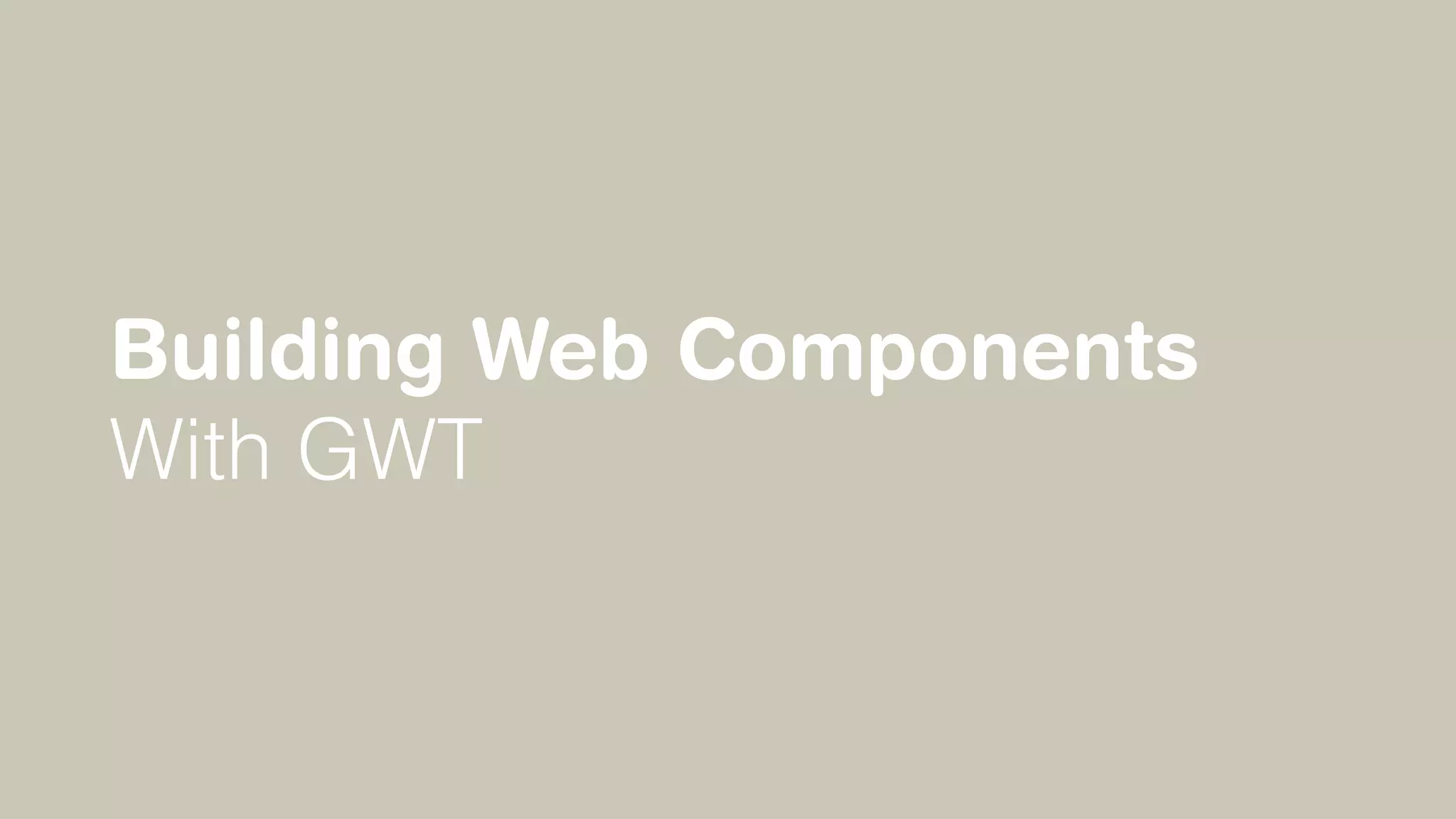 Building Web Components
With GWT
 