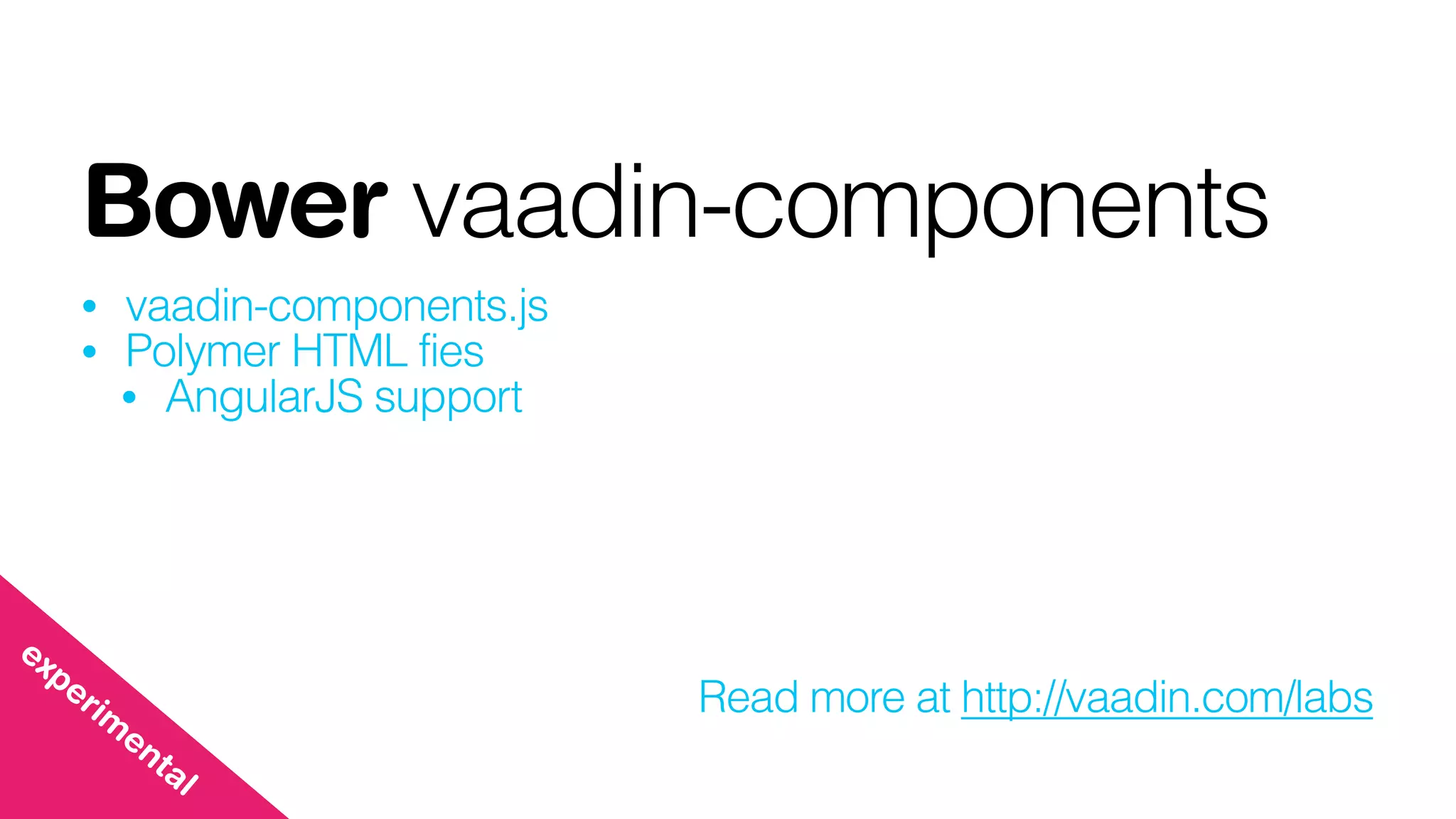 Bower vaadin-components
• vaadin-components.js
• Polymer HTML fies
• AngularJS support
Read more at http://vaadin.com/labs
experim
ental
 