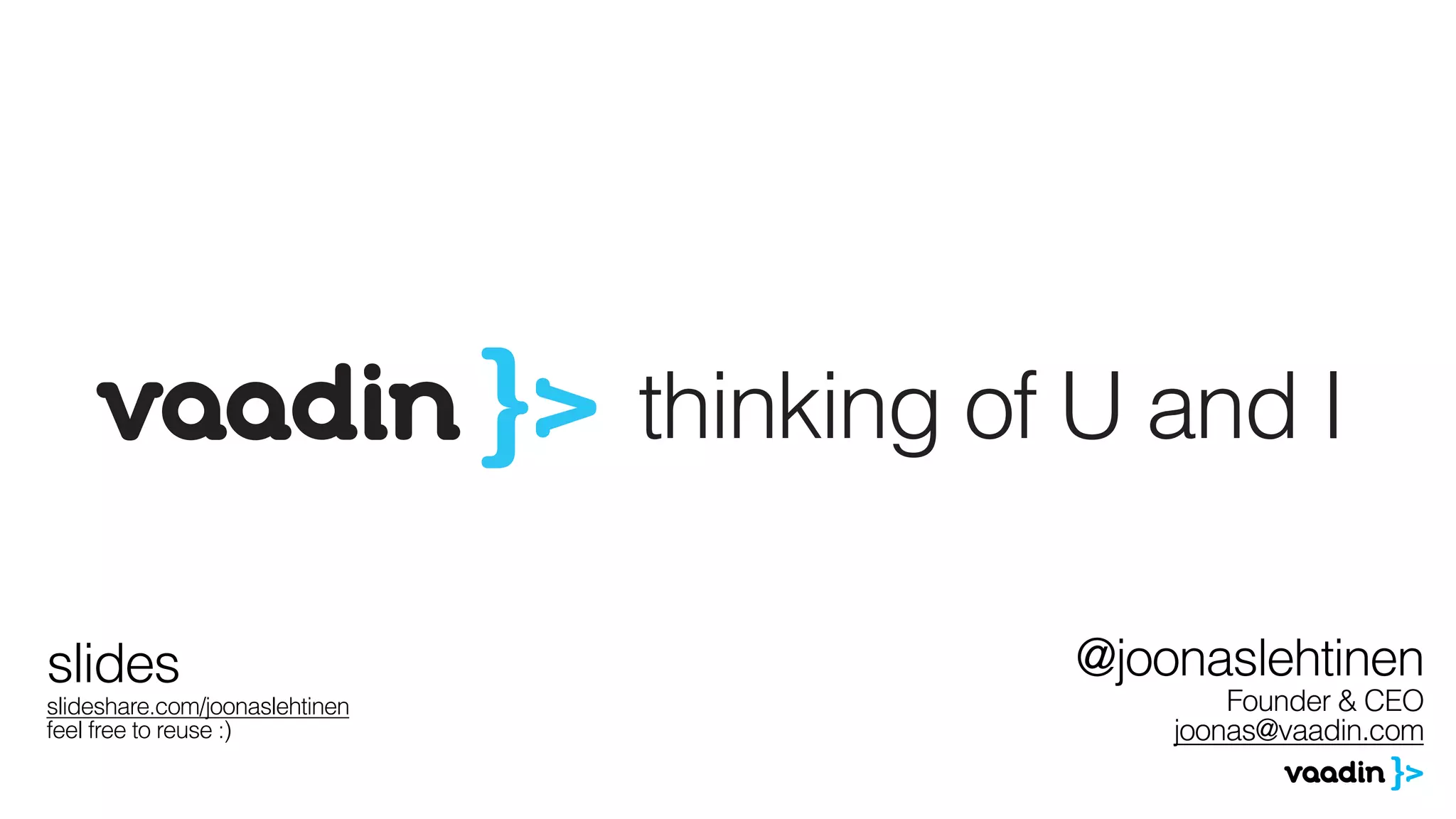 @joonaslehtinen
Founder & CEO
joonas@vaadin.com
slides
slideshare.com/joonaslehtinen
feel free to reuse :)
 