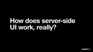 How does server-side
UI work, really?
 
