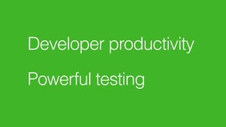 Developer productivity
 
Powerful testing
 