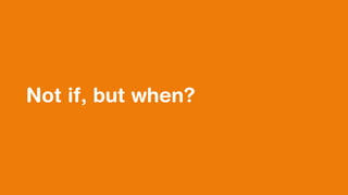Not if, but when?
 