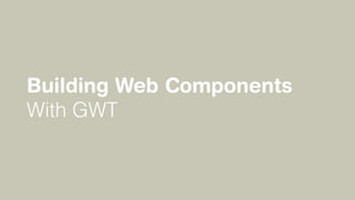 Building Web Components
With GWT
 