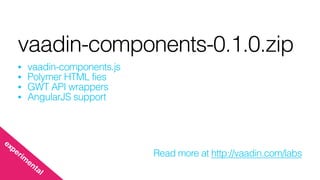 vaadin-components-0.1.0.zip
• vaadin-components.js
• Polymer HTML fies
• GWT API wrappers
• AngularJS support
Read more at http://vaadin.com/labs
experim
ental
 