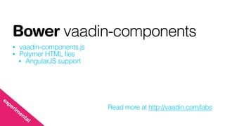 Bower vaadin-components
• vaadin-components.js
• Polymer HTML fies
• AngularJS support
Read more at http://vaadin.com/labs
experim
ental
 