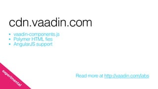 cdn.vaadin.com
• vaadin-components.js
• Polymer HTML fies
• AngularJS support
Read more at http://vaadin.com/labs
experim
ental
 