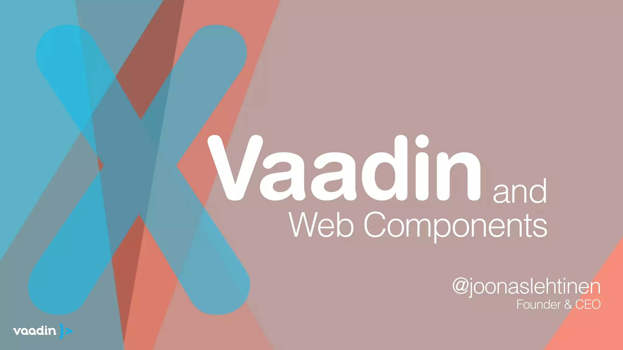 Vaadin
X @joonaslehtinen
Founder & CEO 
 
and 
Web Components
 